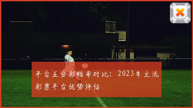 平台五分彩赔率对比：2023年主流彩票平台优势评估